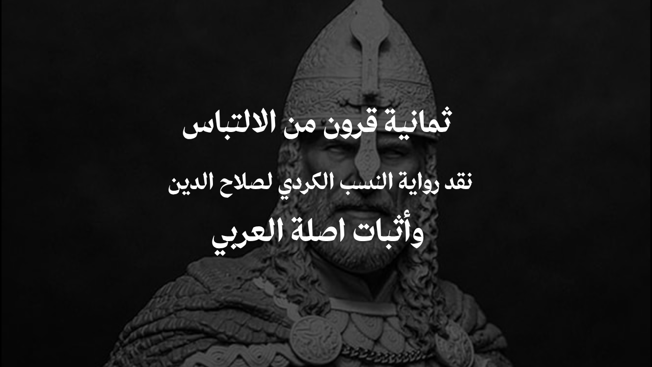 ثمانية قرون من الالتباس: نقد رواية النسب الكردي لصلاح الدين الأيوبي وإثبات أصله العربي